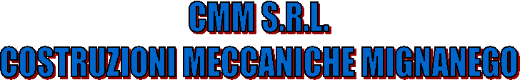 CMM S.R.L.
COSTRUZIONI MECCANICHE MIGNANEGO